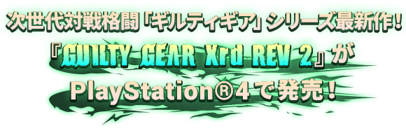 次世代対戦格闘「ギルティギア」シリーズ最新作！『GUILTY GEAR Xrd REV 2』がPlayStation®4で発売！