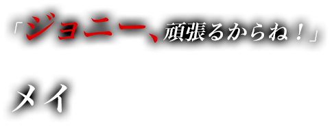 「ジョニー、頑張るからね！」　メイ