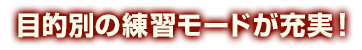 目的別の練習モードが充実！