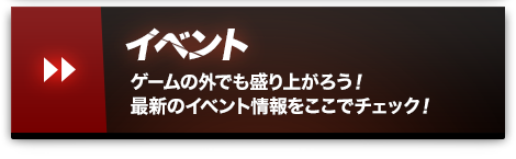 イベント ゲームの外でも盛り上がろう！最新のイベント情報をここでチェック！