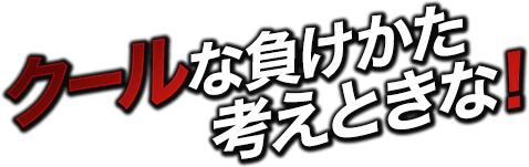 クールな負けかた考えときな！