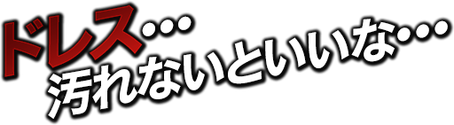 ドレス…汚れないといいな…