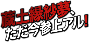 蔵土縁紗夢、ただ今参上アル！