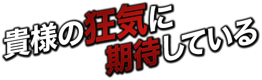 貴様の狂気に期待している