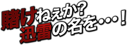 賭けねぇか？迅雷の名を…！