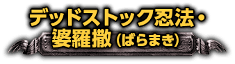 デッドストック忍法・婆羅撒（ばらまき）