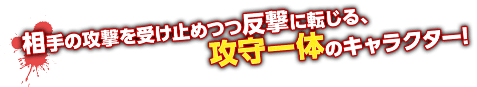 相手の攻撃を受け止めつつ反撃に転じる、攻守一体のキャラクター！