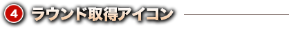 ④ラウンド取得アイコン