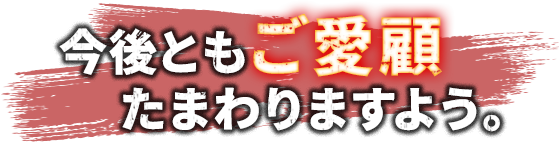 今後ともご愛顧たまわりますよう。