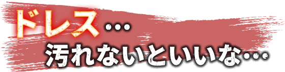 ドレス・・・汚れないといいな・・・