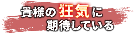 貴様の狂気に期待している